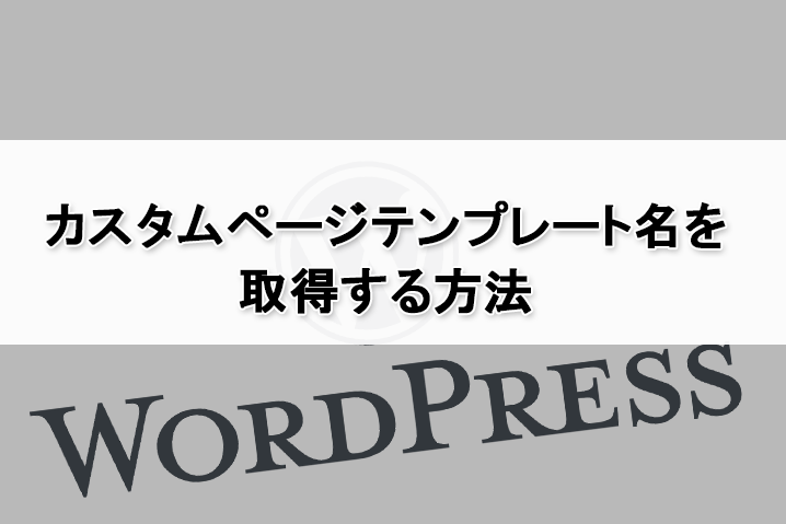 【WordPress】固定ページで使用しているカスタムページテンプレート名を取得する方法